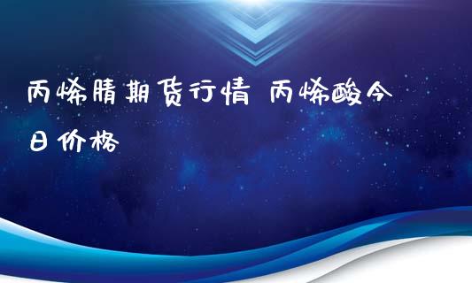 丙烯腈期货行情 丙烯酸今日价格_https://www.iteshow.com_股指期权_第2张