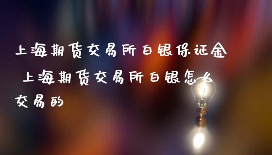 上海期货交易所白银保证金 上海期货交易所白银怎么交易的_https://www.iteshow.com_期货交易_第2张