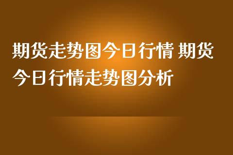 期货走势图今日行情 期货今日行情走势图分析_https://www.iteshow.com_期货百科_第2张