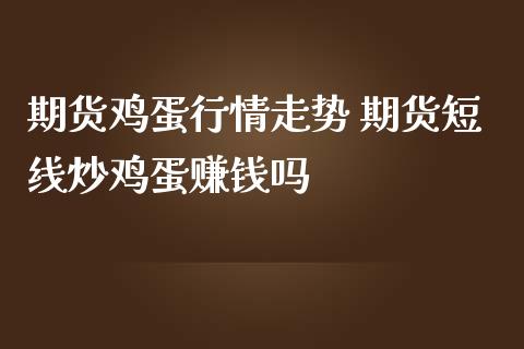 期货鸡蛋行情走势 期货短线炒鸡蛋赚钱吗_https://www.iteshow.com_期货品种_第2张