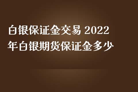 白银保证金交易 2022年白银期货保证金多少_https://www.iteshow.com_期货百科_第2张