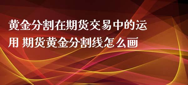 黄金分割在期货交易中的运用 期货黄金分割线怎么画_https://www.iteshow.com_期货百科_第2张