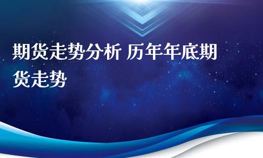 期货走势分析 历年年底期货走势_https://www.iteshow.com_期货交易_第2张