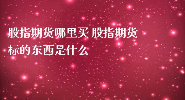 股指期货哪里买 股指期货标的东西是什么_https://www.iteshow.com_商品期权_第2张