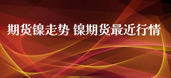 期货镍走势 镍期货最近行情_https://www.iteshow.com_股指期权_第2张