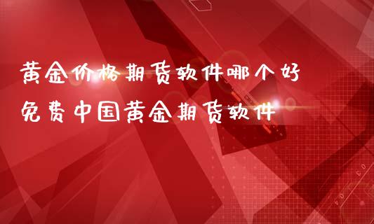 黄金价格期货软件哪个好 免费中国黄金期货软件_https://www.iteshow.com_期货知识_第2张