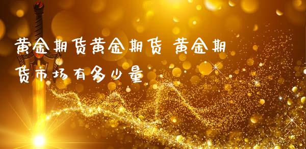 黄金期货黄金期货 黄金期货市场有多少量_https://www.iteshow.com_期货交易_第2张