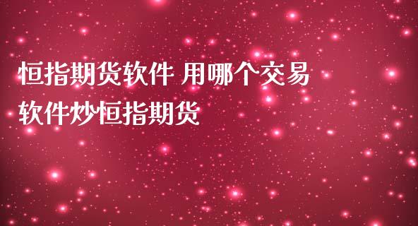 恒指期货软件 用哪个交易软件炒恒指期货_https://www.iteshow.com_期货手续费_第2张