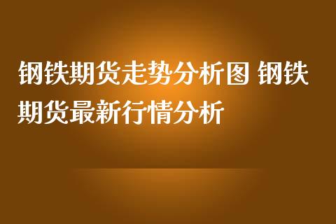 钢铁期货走势分析图 钢铁期货最新行情分析_https://www.iteshow.com_商品期货_第2张