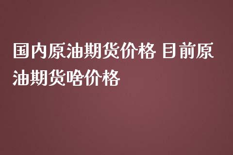 国内原油期货价格 目前原油期货啥价格_https://www.iteshow.com_股指期权_第2张