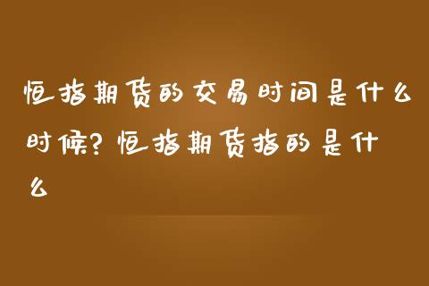 恒指期货的交易时间是什么时候? 恒指期货指的是什么_https://www.iteshow.com_期货品种_第2张