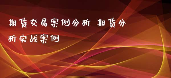 期货交易案例分析 期货分析实战案例_https://www.iteshow.com_期货知识_第2张