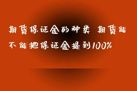 期货保证金的种类 期货能不能把保证金提到100%_https://www.iteshow.com_原油期货_第2张