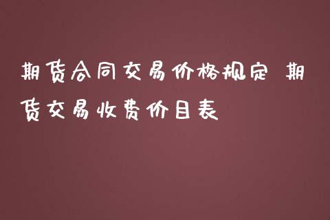 期货合同交易价格规定 期货交易收费价目表_https://www.iteshow.com_期货百科_第2张