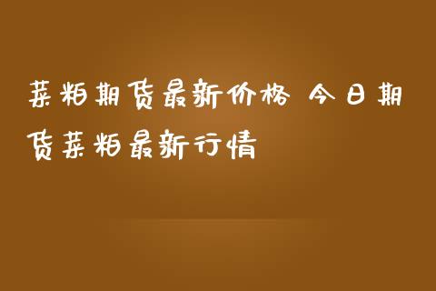 菜粕期货最新价格 今日期货菜粕最新行情_https://www.iteshow.com_原油期货_第2张