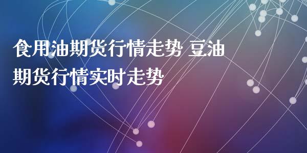 食用油期货行情走势 豆油期货行情实时走势_https://www.iteshow.com_商品期权_第2张