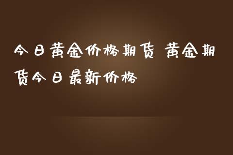 今日黄金价格期货 黄金期货今日最新价格_https://www.iteshow.com_期货公司_第2张