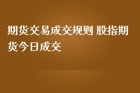 期货交易成交规则 股指期货今日成交_https://www.iteshow.com_期货手续费_第2张