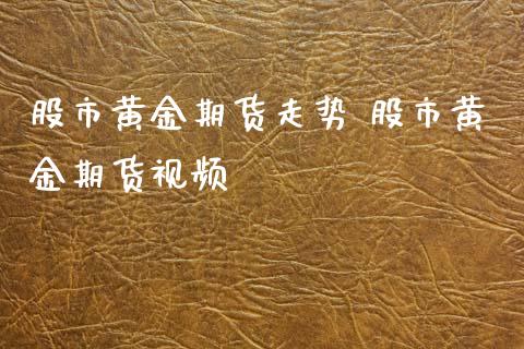 股市黄金期货走势 股市黄金期货视频_https://www.iteshow.com_期货交易_第2张