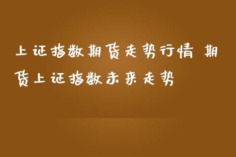 上证指数期货走势行情 期货上证指数未来走势_https://www.iteshow.com_期货开户_第2张