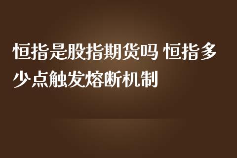 恒指是股指期货吗 恒指多少点触发熔断机制_https://www.iteshow.com_股指期权_第2张