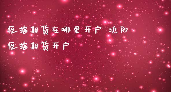 恒指期货在哪里开户 沈阳恒指期货开户_https://www.iteshow.com_商品期货_第2张