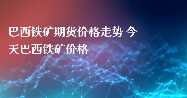 巴西铁矿期货价格走势 今天巴西铁矿价格_https://www.iteshow.com_期货公司_第2张