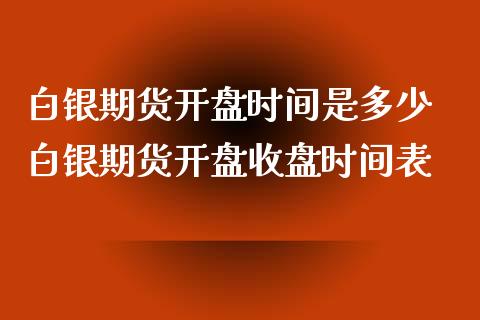 白银期货开盘时间是多少 白银期货开盘收盘时间表_https://www.iteshow.com_期货开户_第2张