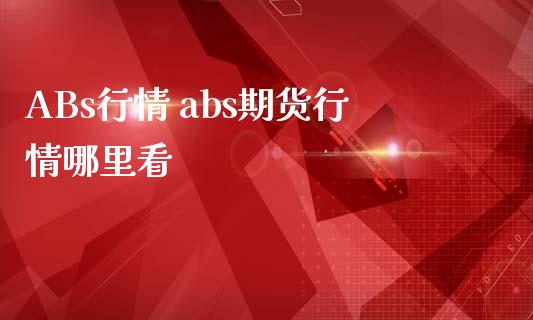 ABs行情 abs期货行情哪里看_https://www.iteshow.com_期货百科_第2张