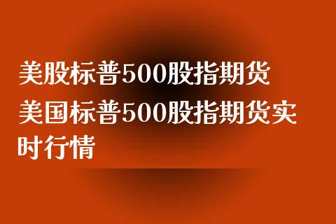 美股标普500股指期货 美国标普500股指期货实时行情_https://www.iteshow.com_商品期货_第2张