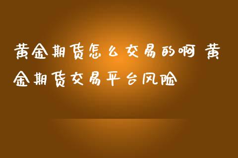 黄金期货怎么交易的啊 黄金期货交易平台风险_https://www.iteshow.com_原油期货_第2张