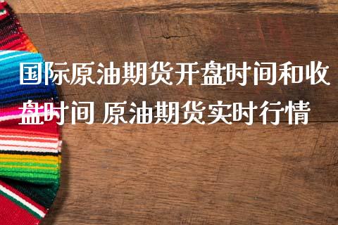 国际原油期货开盘时间和收盘时间 原油期货实时行情_https://www.iteshow.com_原油期货_第2张