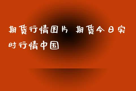 期货行情图片 期货今日实时行情中国_https://www.iteshow.com_期货品种_第2张