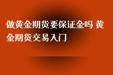 做黄金期货要保证金吗 黄金期货交易入门_https://www.iteshow.com_股指期货_第2张