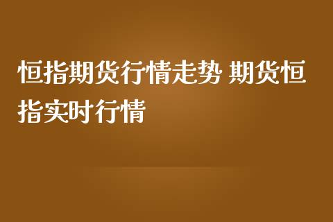 恒指期货行情走势 期货恒指实时行情_https://www.iteshow.com_股指期权_第2张