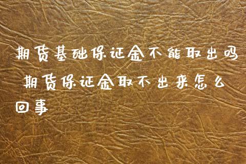 期货基础保证金不能取出吗 期货保证金取不出来怎么回事_https://www.iteshow.com_原油期货_第2张