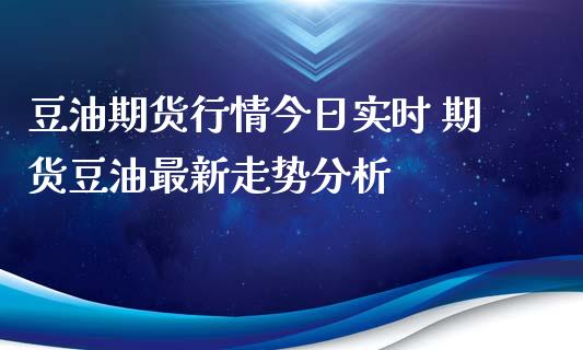 豆油期货行情今日实时 期货豆油最新走势分析_https://www.iteshow.com_商品期货_第2张