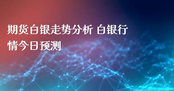 期货白银走势分析 白银行情今日预测_https://www.iteshow.com_期货公司_第2张