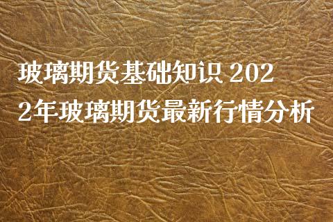 玻璃期货基础知识 2022年玻璃期货最新行情分析_https://www.iteshow.com_期货公司_第2张