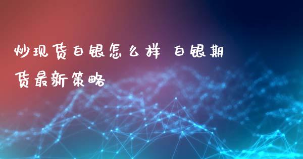 炒现货白银怎么样 白银期货最新策略_https://www.iteshow.com_期货品种_第2张