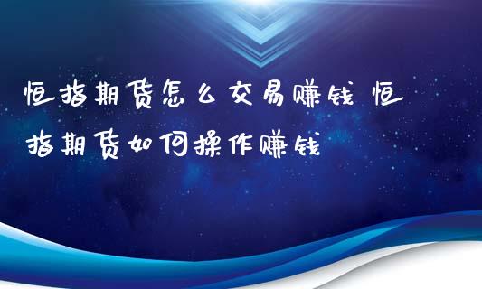 恒指期货怎么交易赚钱 恒指期货如何操作赚钱_https://www.iteshow.com_期货品种_第2张