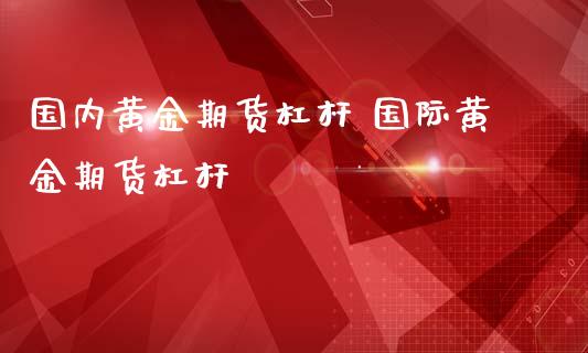 国内黄金期货杠杆 国际黄金期货杠杆_https://www.iteshow.com_商品期权_第2张