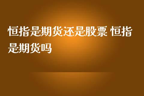 恒指是期货还是股票 恒指是期货吗_https://www.iteshow.com_期货百科_第2张