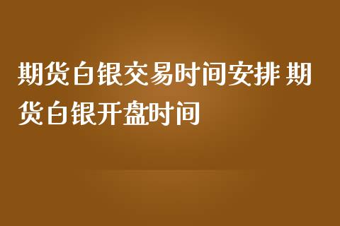 期货白银交易时间安排 期货白银开盘时间_https://www.iteshow.com_期货交易_第2张