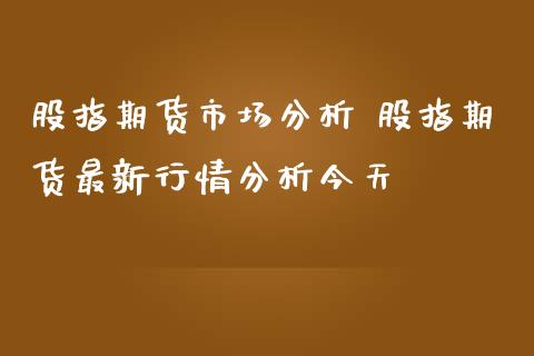 股指期货市场分析 股指期货最新行情分析今天_https://www.iteshow.com_期货知识_第2张