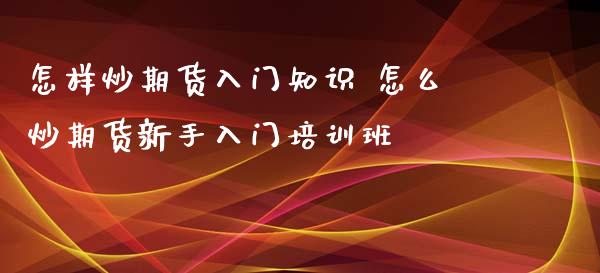 怎样炒期货入门知识 怎么炒期货新手入门培训班_https://www.iteshow.com_商品期货_第2张