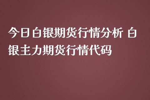 今日白银期货行情分析 白银主力期货行情代码_https://www.iteshow.com_期货品种_第2张