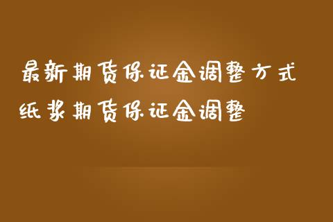 最新期货保证金调整方式 纸浆期货保证金调整_https://www.iteshow.com_商品期货_第2张