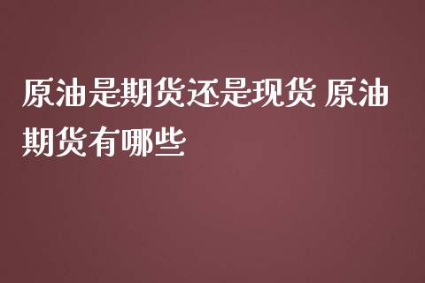 原油是期货还是现货 原油期货有哪些_https://www.iteshow.com_期货交易_第2张