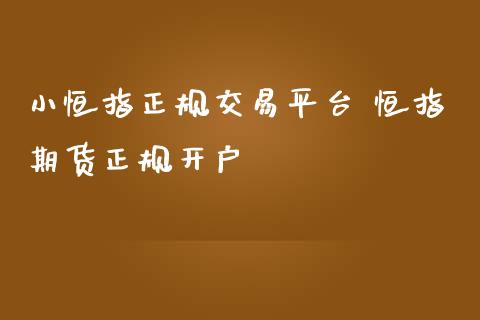 小恒指正规交易平台 恒指期货正规开户_https://www.iteshow.com_期货开户_第2张